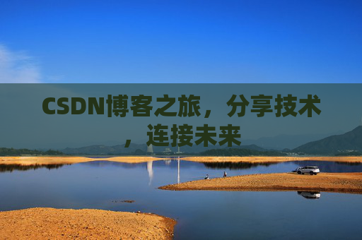 CSDN博客之旅，分享技术，连接未来